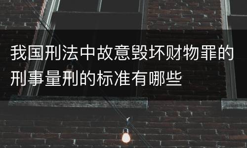 我国刑法中故意毁坏财物罪的刑事量刑的标准有哪些