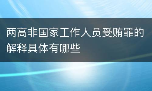 两高非国家工作人员受贿罪的解释具体有哪些