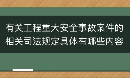 有关工程重大安全事故案件的相关司法规定具体有哪些内容