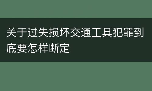 关于过失损坏交通工具犯罪到底要怎样断定