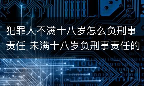 犯罪人不满十八岁怎么负刑事责任 未满十八岁负刑事责任的犯罪