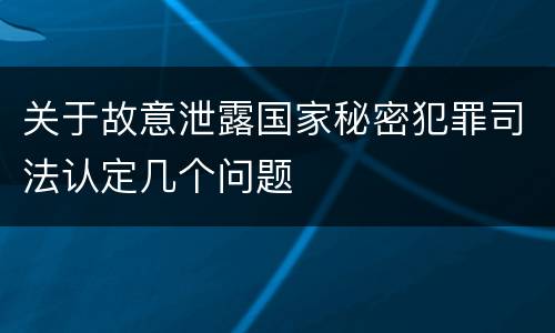 关于故意泄露国家秘密犯罪司法认定几个问题