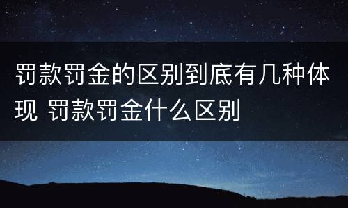 罚款罚金的区别到底有几种体现 罚款罚金什么区别