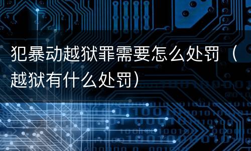犯暴动越狱罪需要怎么处罚（越狱有什么处罚）