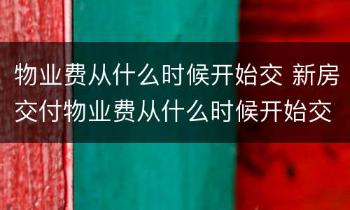 物业费从什么时候开始交 新房交付物业费从什么时候开始交