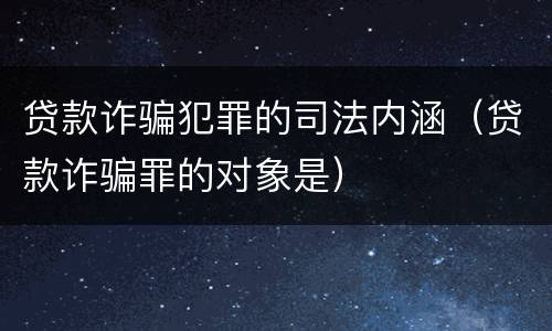 贷款诈骗犯罪的司法内涵（贷款诈骗罪的对象是）