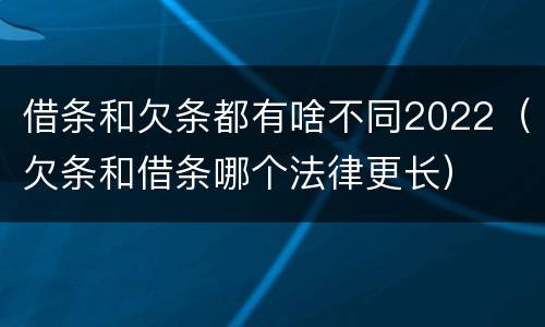 借条和欠条都有啥不同2022（欠条和借条哪个法律更长）