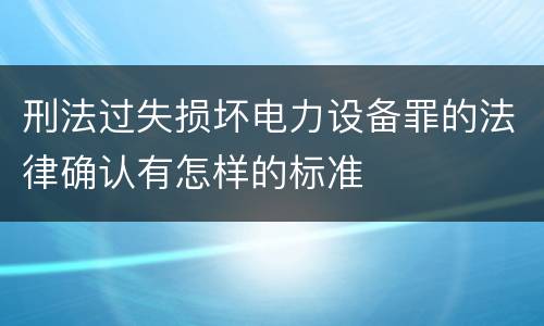 刑法过失损坏电力设备罪的法律确认有怎样的标准