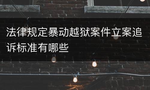 法律规定暴动越狱案件立案追诉标准有哪些