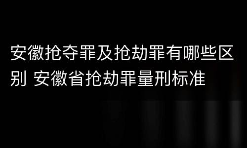 安徽抢夺罪及抢劫罪有哪些区别 安徽省抢劫罪量刑标准