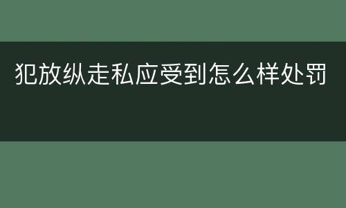 犯放纵走私应受到怎么样处罚