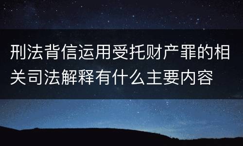 刑法背信运用受托财产罪的相关司法解释有什么主要内容