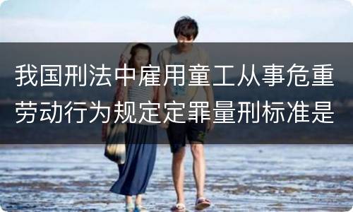 我国刑法中雇用童工从事危重劳动行为规定定罪量刑标准是什么