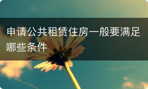 申请公共租赁住房一般要满足哪些条件