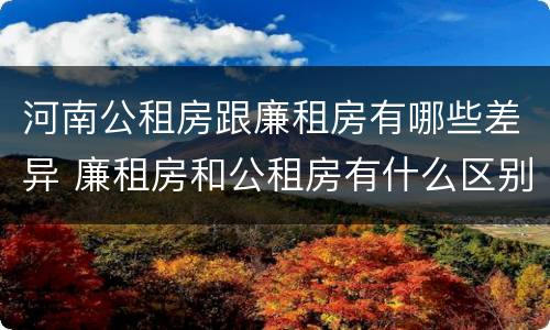河南公租房跟廉租房有哪些差异 廉租房和公租房有什么区别吗