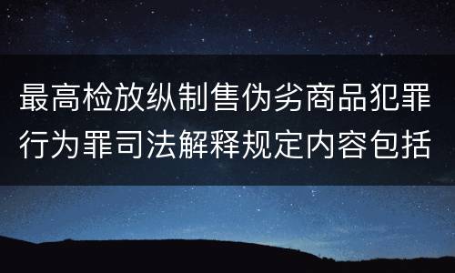 最高检放纵制售伪劣商品犯罪行为罪司法解释规定内容包括什么
