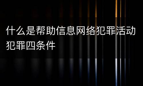 什么是帮助信息网络犯罪活动犯罪四条件