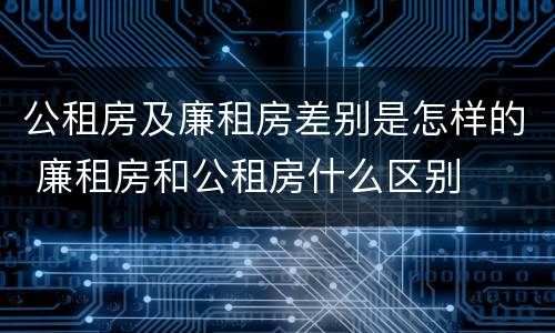 公租房及廉租房差别是怎样的 廉租房和公租房什么区别