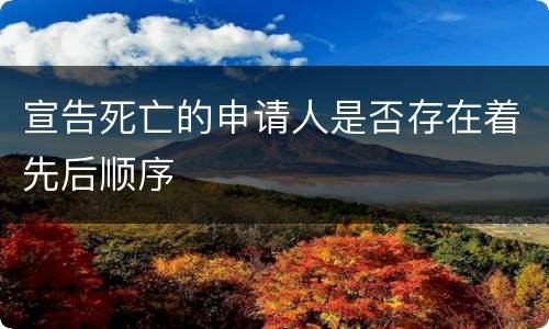 宣告死亡的申请人是否存在着先后顺序
