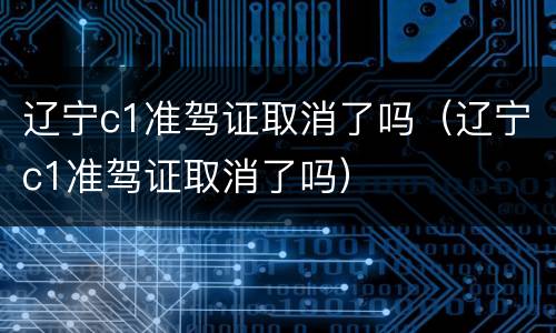 辽宁c1准驾证取消了吗（辽宁c1准驾证取消了吗）