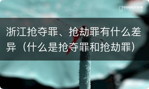 浙江抢夺罪、抢劫罪有什么差异（什么是抢夺罪和抢劫罪）