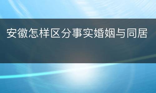 安徽怎样区分事实婚姻与同居