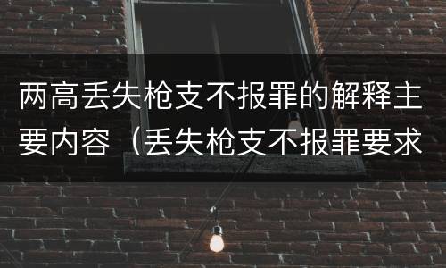 两高丢失枪支不报罪的解释主要内容（丢失枪支不报罪要求造成了严重后果的才构成犯罪）