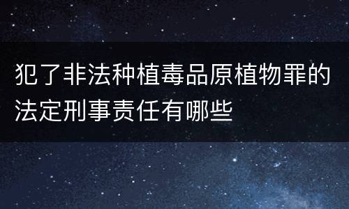 犯了非法种植毒品原植物罪的法定刑事责任有哪些