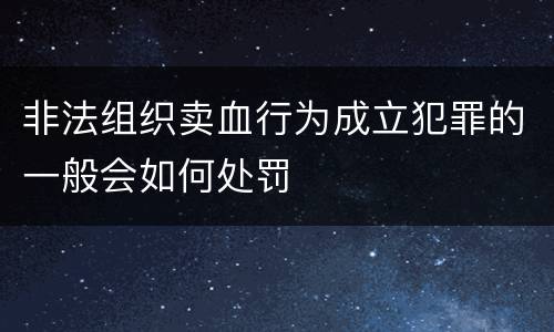 非法组织卖血行为成立犯罪的一般会如何处罚