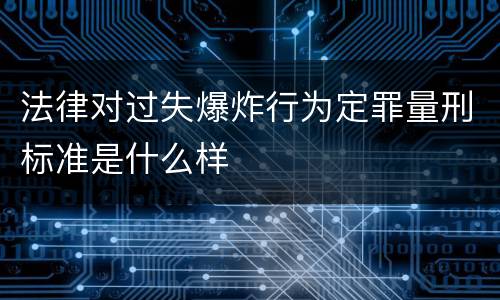 法律对过失爆炸行为定罪量刑标准是什么样