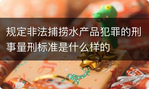 规定非法捕捞水产品犯罪的刑事量刑标准是什么样的