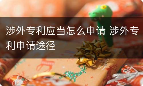 涉外专利应当怎么申请 涉外专利申请途径