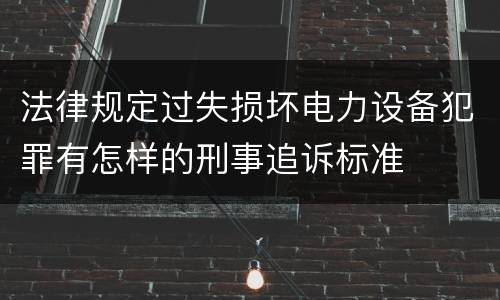 法律规定过失损坏电力设备犯罪有怎样的刑事追诉标准