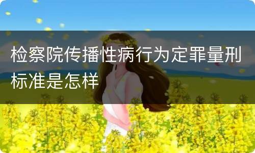 检察院传播性病行为定罪量刑标准是怎样