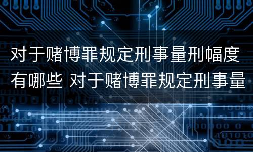 对于赌博罪规定刑事量刑幅度有哪些 对于赌博罪规定刑事量刑幅度有哪些影响