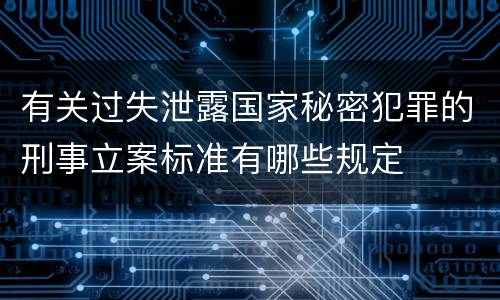 有关过失泄露国家秘密犯罪的刑事立案标准有哪些规定
