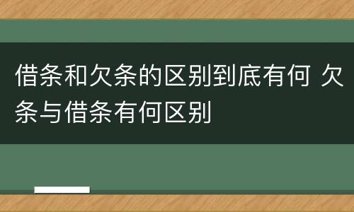 借条和欠条的区别到底有何 欠条与借条有何区别