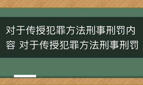 对于传授犯罪方法刑事刑罚内容 对于传授犯罪方法刑事刑罚内容错误的是
