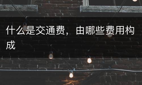 什么是交通费，由哪些费用构成