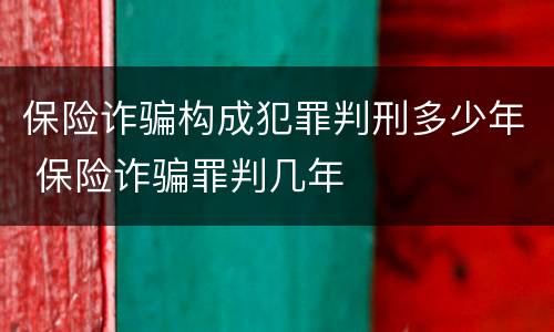 保险诈骗构成犯罪判刑多少年 保险诈骗罪判几年