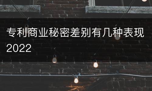 专利商业秘密差别有几种表现2022
