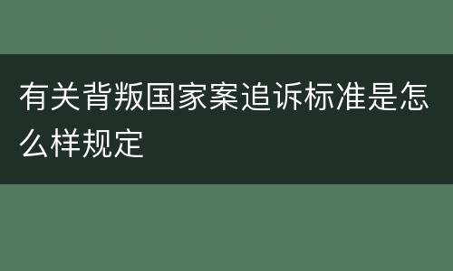 有关背叛国家案追诉标准是怎么样规定