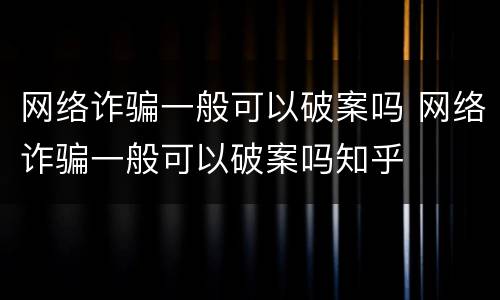 网络诈骗一般可以破案吗 网络诈骗一般可以破案吗知乎