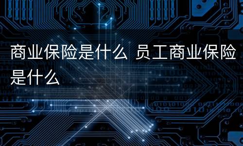 商业保险是什么 员工商业保险是什么