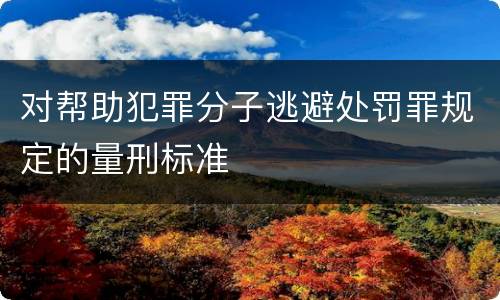 对帮助犯罪分子逃避处罚罪规定的量刑标准