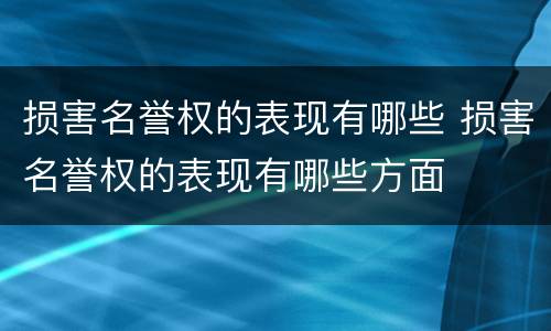 损害名誉权的表现有哪些 损害名誉权的表现有哪些方面