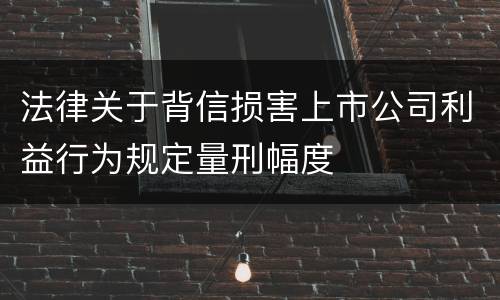 法律关于背信损害上市公司利益行为规定量刑幅度
