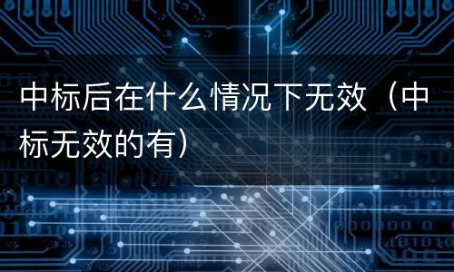 中标后在什么情况下无效（中标无效的有）