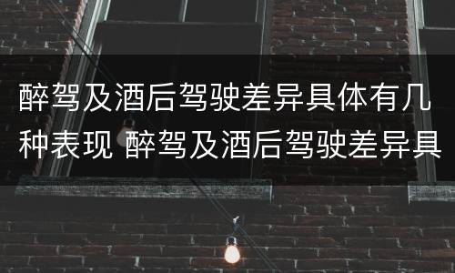 醉驾及酒后驾驶差异具体有几种表现 醉驾及酒后驾驶差异具体有几种表现类型