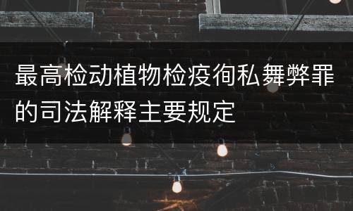 最高检动植物检疫徇私舞弊罪的司法解释主要规定